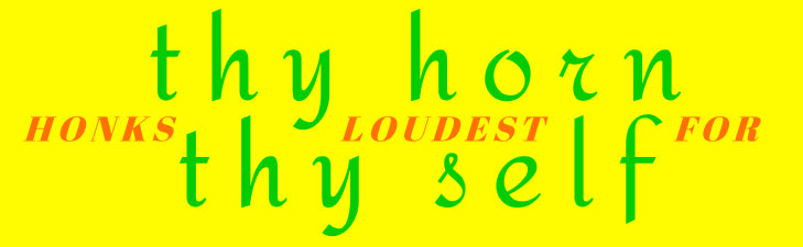 thy horn HONKS LOUDEST FOR thy self Bumper Sticker